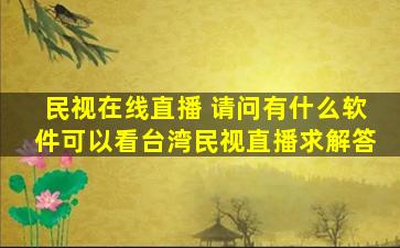 民视在线直播 请问有什么软件可以看*民视直播求解答